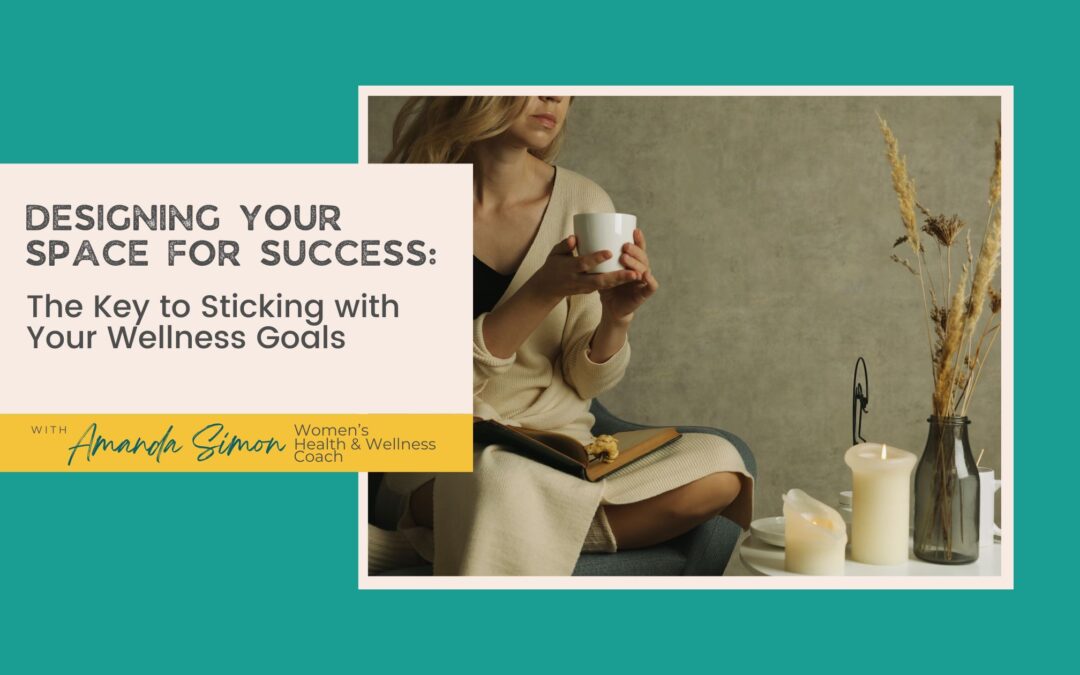 Designing Your Space for Success: The Key to Sticking with Your Wellness Goals